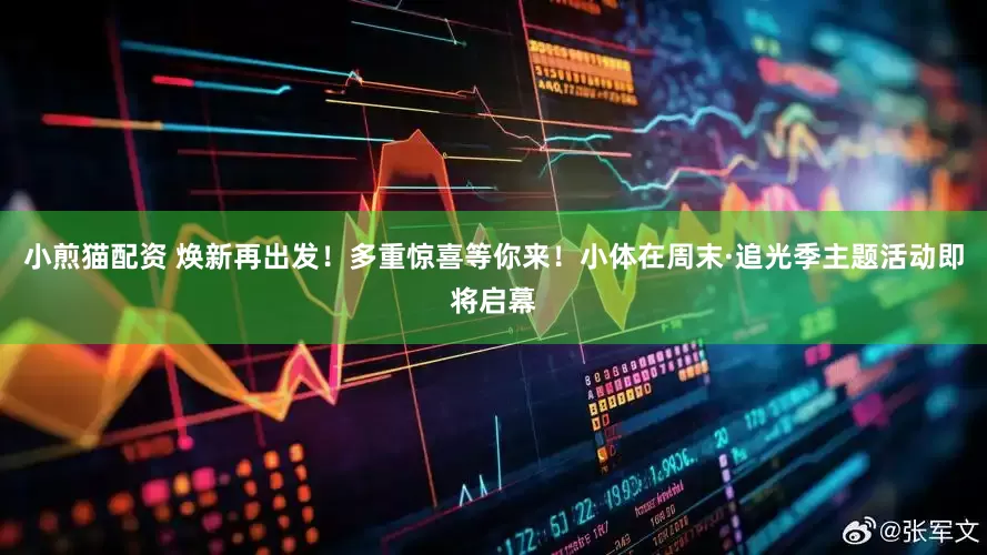 小煎猫配资 焕新再出发！多重惊喜等你来！小体在周末·追光季主题活动即将启幕