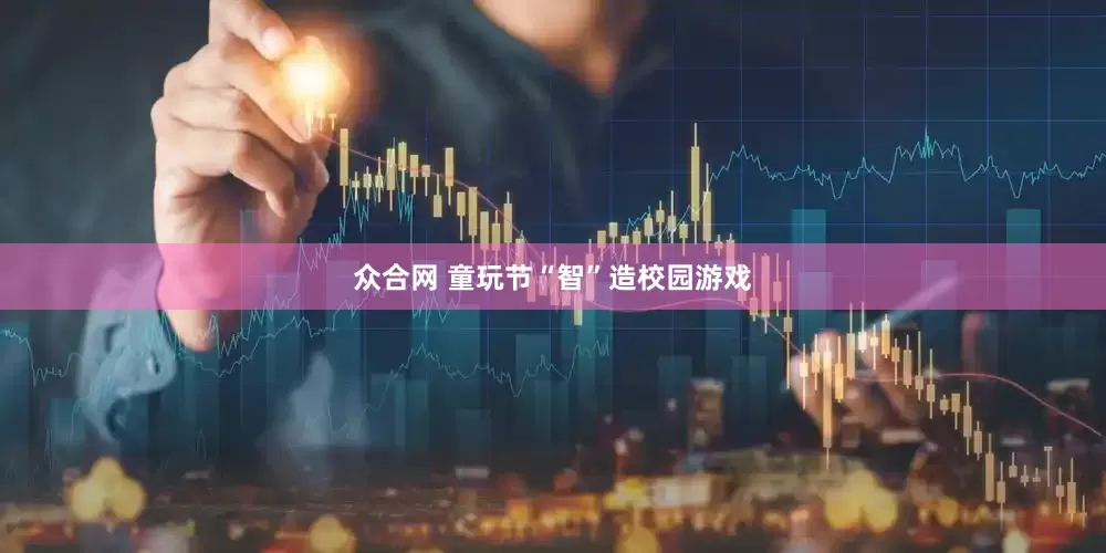 众合网 童玩节“智”造校园游戏