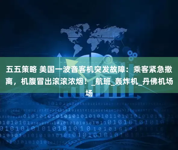 五五策略 美国一波音客机突发故障：乘客紧急撤离，机腹冒出滚滚浓烟！_航班_轰炸机_丹佛机场