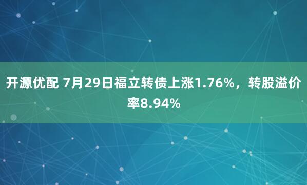 开源优配 7月29日福立转债上涨1.76%，转股溢价率8.94%
