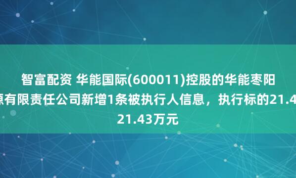 智富配资 华能国际(600011)控股的华能枣阳新能源有限责任公司新增1条被执行人信息，执行标的21.43万元