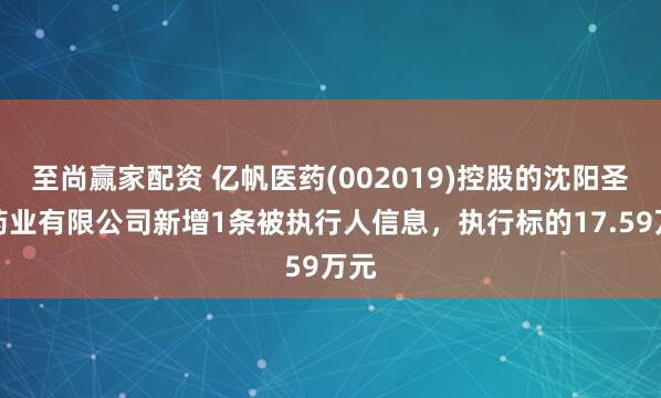 至尚赢家配资 亿帆医药(002019)控股的沈阳圣元药业有限公司新增1条被执行人信息，执行标的17.59万元