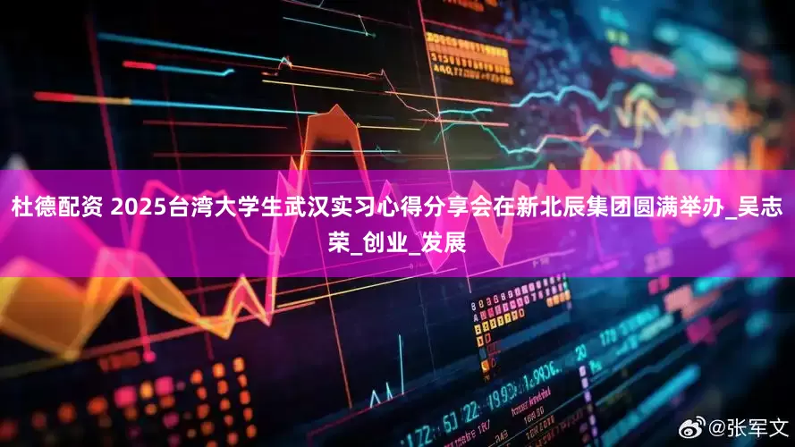 杜德配资 2025台湾大学生武汉实习心得分享会在新北辰集团圆满举办_吴志荣_创业_发展