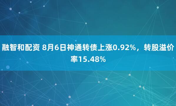 融智和配资 8月6日神通转债上涨0.92%,转股溢价率15.48%