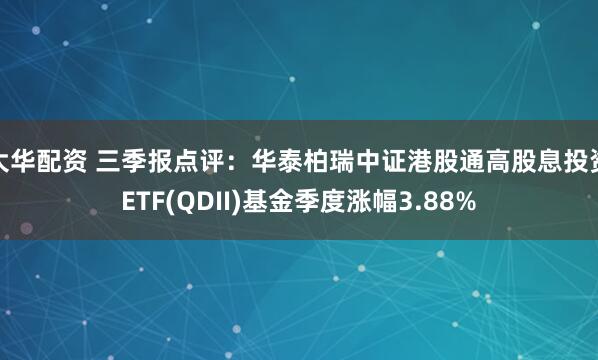大华配资 三季报点评：华泰柏瑞中证港股通高股息投资ETF(QDII)基金季度涨幅3.88%