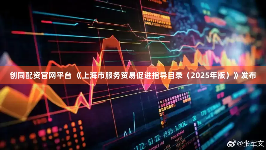 创同配资官网平台 《上海市服务贸易促进指导目录（2025年版）》发布