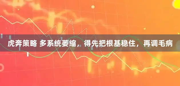 虎奔策略 多系统萎缩，得先把根基稳住，再调毛病