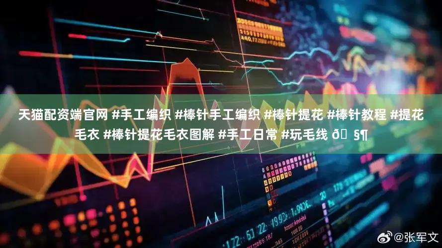 天猫配资端官网 #手工编织 #棒针手工编织 #棒针提花 #棒针教程 #提花毛衣 #棒针提花毛衣图解 #手工日常 #玩毛线 🧶