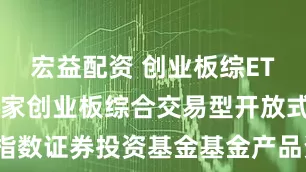 宏益配资 创业板综ETF万家: 万家创业板综合交易型开放式指数证券投资基金基金产品资料概要(更新)